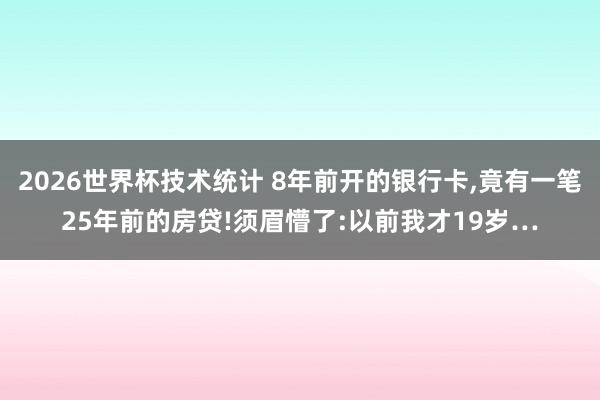 2026世界杯技术统计 8年前开的银行卡,竟有一笔25年前的房贷!须眉懵了:以前我才19岁…