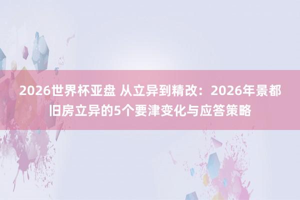 2026世界杯亚盘 从立异到精改：2026年景都旧房立异的5个要津变化与应答策略