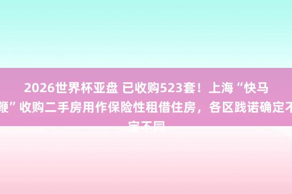 2026世界杯亚盘 已收购523套!上海“快马加鞭”收购二手房用作保险性租借住房,各区践诺确定不同
