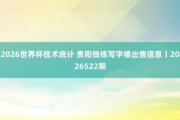 2026世界杯技术统计 贵阳独栋写字楼出售信息丨2026522期