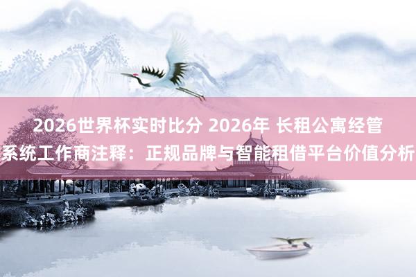 2026世界杯实时比分 2026年 长租公寓经管系统工作商注释:正规品牌与智能租借平台价值分析
