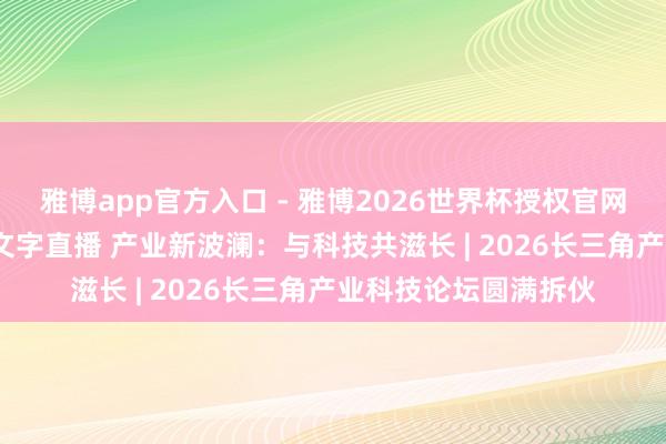 雅博app官方入口 - 雅博2026世界杯授权官网平台，2026世界杯文字直播 产业新波澜：与科技共滋长 | 2026长三角产业科技论坛圆满拆伙
