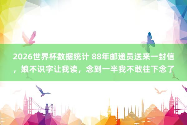 2026世界杯数据统计 88年邮递员送来一封信，娘不识字让我读，念到一半我不敢往下念了