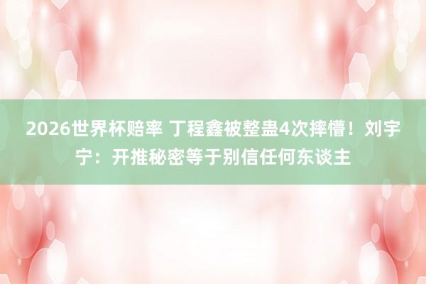 2026世界杯赔率 丁程鑫被整蛊4次摔懵！刘宇宁：开推秘密等于别信任何东谈主