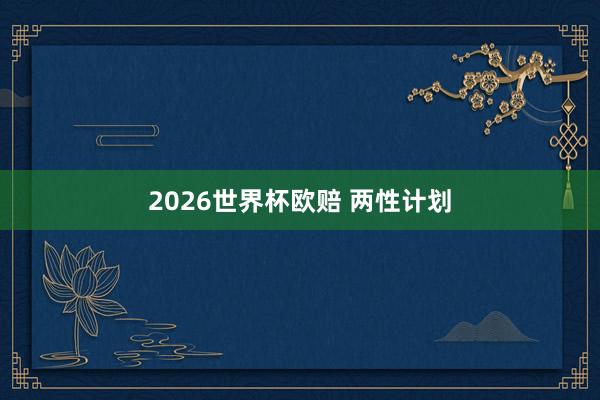 2026世界杯欧赔 两性计划