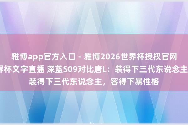 雅博app官方入口 - 雅博2026世界杯授权官网平台,2026世界杯文字直播 深蓝S09对比唐L:装得下三代东说念主,容得下暴性格