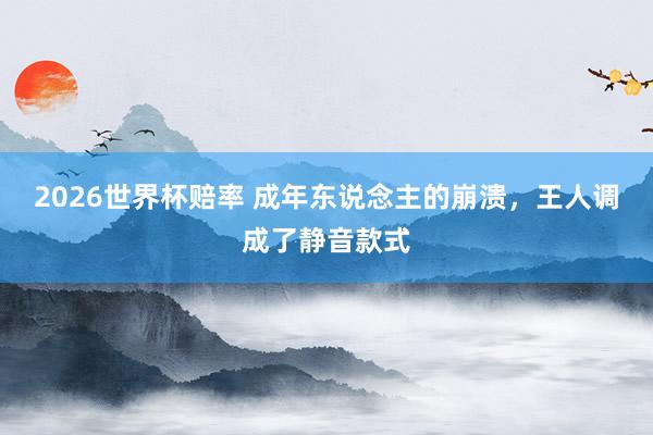 2026世界杯赔率 成年东说念主的崩溃,王人调成了静音款式