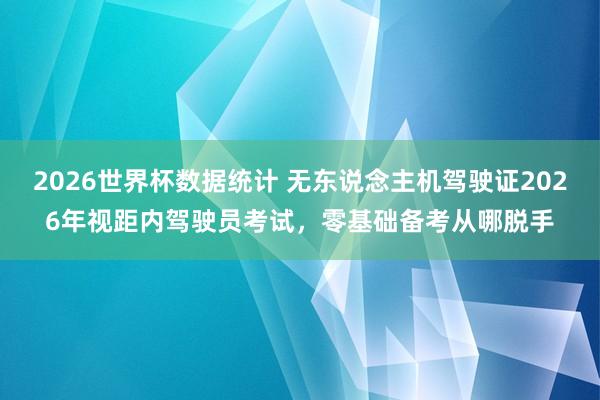 2026世界杯数据统计 无东说念主机驾驶证2026年视距内驾驶员考试，零基础备考从哪脱手