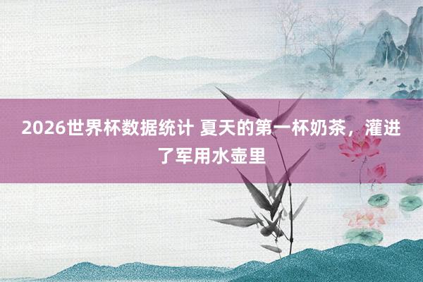 2026世界杯数据统计 夏天的第一杯奶茶,灌进了军用水壶里