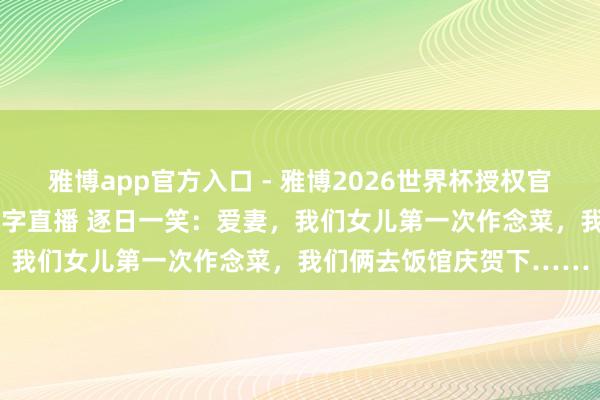 雅博app官方入口 - 雅博2026世界杯授权官网平台,2026世界杯文字直播 逐日一笑:爱妻,我们女儿第一次作念菜,我们俩去饭馆庆贺下……