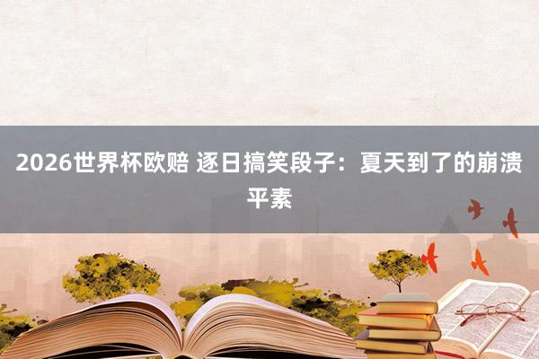 2026世界杯欧赔 逐日搞笑段子:夏天到了的崩溃平素
