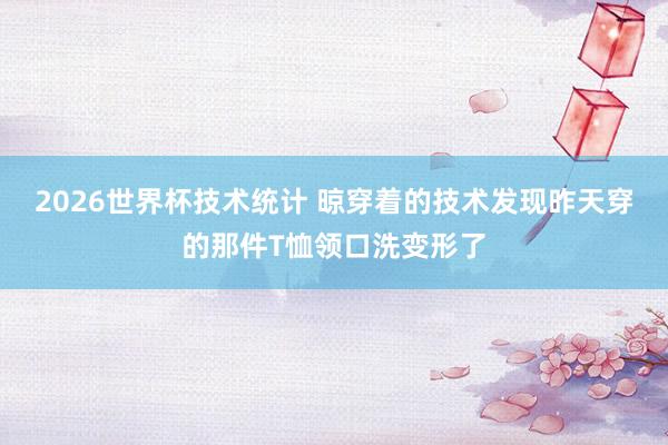 2026世界杯技术统计 晾穿着的技术发现昨天穿的那件T恤领口洗变形了