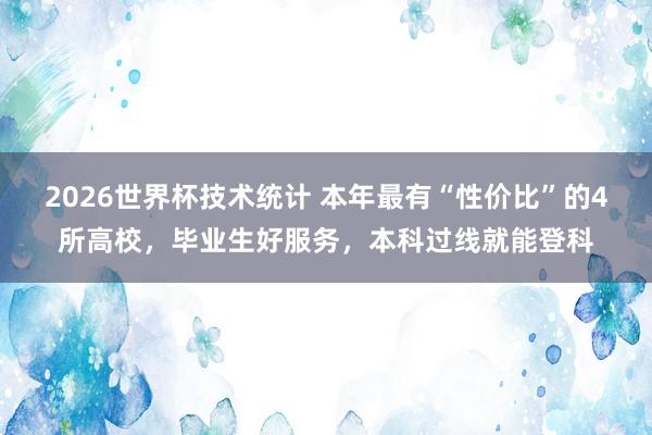 2026世界杯技术统计 本年最有“性价比”的4所高校，毕业生好服务，本科过线就能登科