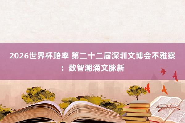 2026世界杯赔率 第二十二届深圳文博会不雅察:数智潮涌文脉新