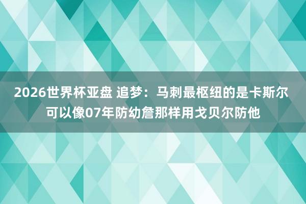 2026世界杯亚盘 追梦：马刺最枢纽的是卡斯尔 可以像07年防幼詹那样用戈贝尔防他