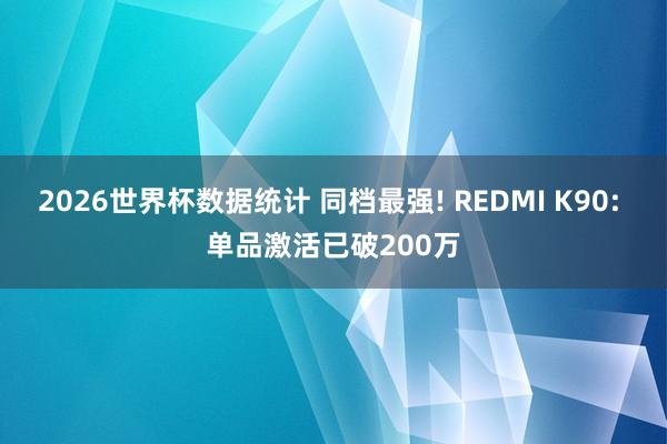 2026世界杯数据统计 同档最强! REDMI K90: 单品激活已破200万