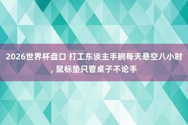 2026世界杯盘口 打工东谈主手腕每天悬空八小时， 鼠标垫只管桌子不论手