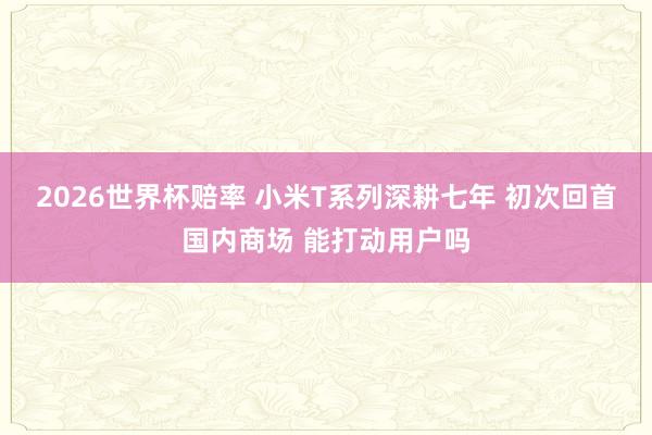 2026世界杯赔率 小米T系列深耕七年 初次回首国内商场 能打动用户吗