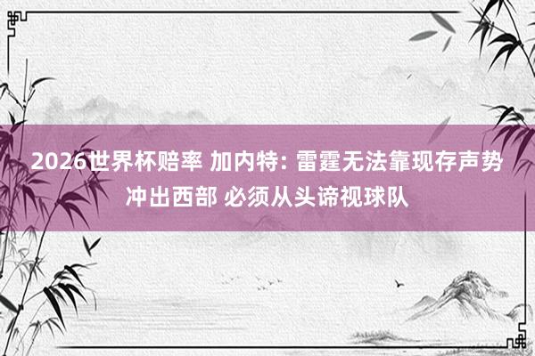 2026世界杯赔率 加内特: 雷霆无法靠现存声势冲出西部 必须从头谛视球队