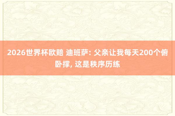 2026世界杯欧赔 迪班萨: 父亲让我每天200个俯卧撑， 这是秩序历练