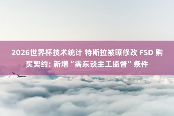 2026世界杯技术统计 特斯拉被曝修改 FSD 购买契约: 新增“需东谈主工监督”条件