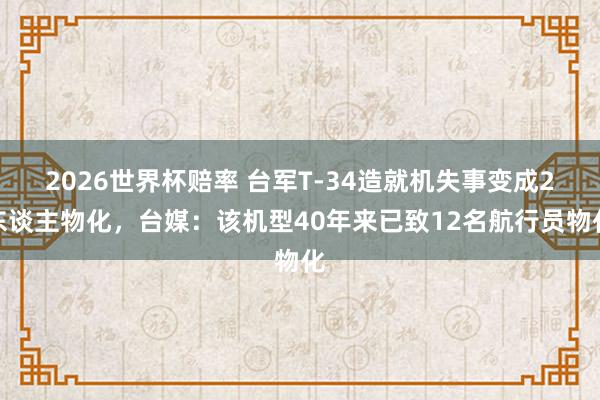 2026世界杯赔率 台军T-34造就机失事变成2东谈主物化，台媒：该机型40年来已致12名航行员物化