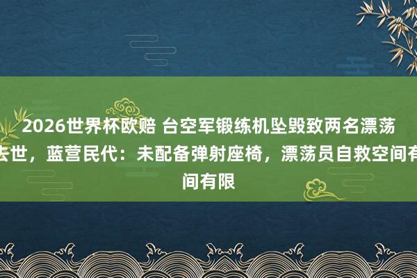 2026世界杯欧赔 台空军锻练机坠毁致两名漂荡员去世，蓝营民代：未配备弹射座椅，漂荡员自救空间有限