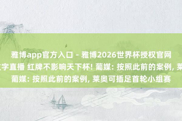 雅博app官方入口 - 雅博2026世界杯授权官网平台,2026世界杯文字直播 红牌不影响天下杯! 葡媒: 按照此前的案例, 莱奥可插足首轮小组赛