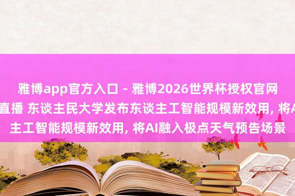 雅博app官方入口 - 雅博2026世界杯授权官网平台，2026世界杯文字直播 东谈主民大学发布东谈主工智能规模新效用， 将AI融入极点天气预告场景