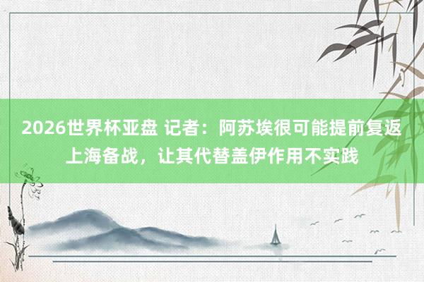 2026世界杯亚盘 记者:阿苏埃很可能提前复返上海备战,让其代替盖伊作用不实践
