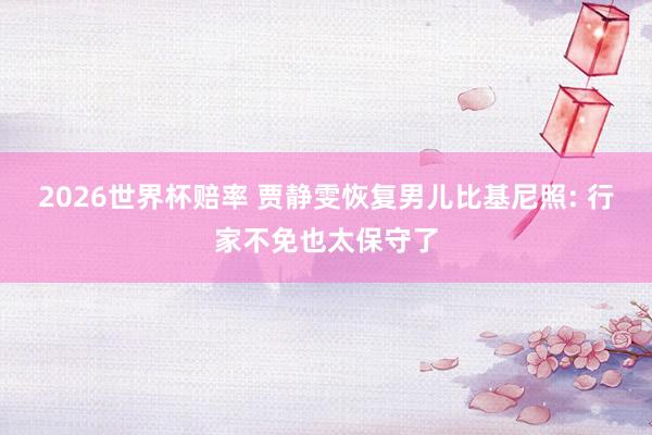 2026世界杯赔率 贾静雯恢复男儿比基尼照: 行家不免也太保守了