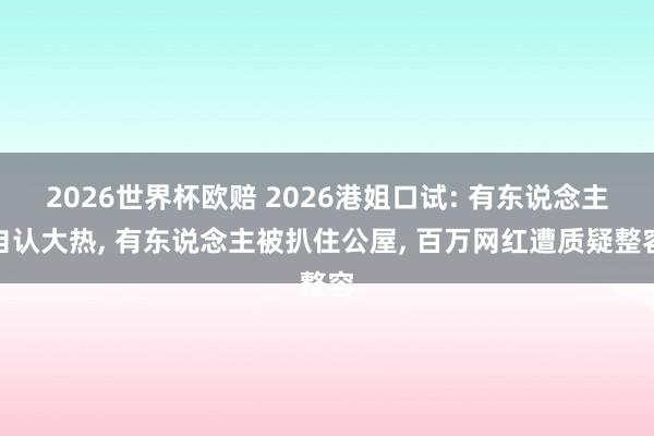 2026世界杯欧赔 2026港姐口试: 有东说念主自认大热， 有东说念主被扒住公屋， 百万网红遭质疑整容
