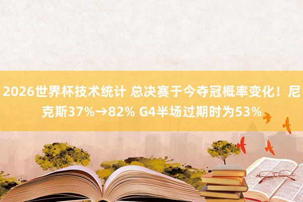 2026世界杯技术统计 总决赛于今夺冠概率变化！尼克斯37%→82% G4半场过期时为53%