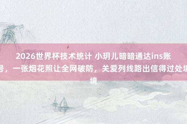 2026世界杯技术统计 小玥儿暗暗通达ins账号，一张烟花照让全网破防，关爱列线路出信得过处境