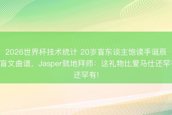 2026世界杯技术统计 20岁盲东谈主饱读手诞辰收盲文曲谱，Jasper就地拜师：这礼物比爱马仕还罕有!