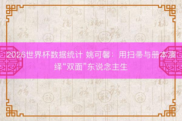 2026世界杯数据统计 姚可馨：用扫帚与册本演绎“双面”东说念主生