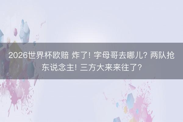 2026世界杯欧赔 炸了! 字母哥去哪儿? 两队抢东说念主! 三方大来来往了?