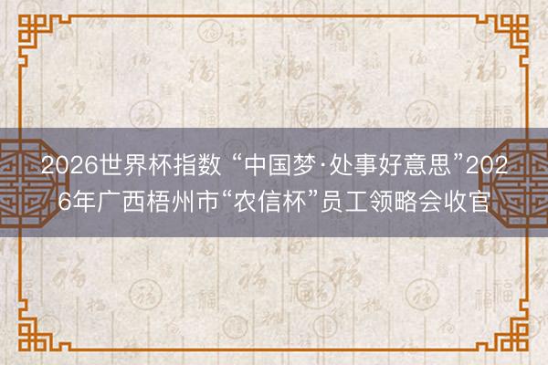 2026世界杯指数 “中国梦·处事好意思”2026年广西梧州市“农信杯”员工领略会收官