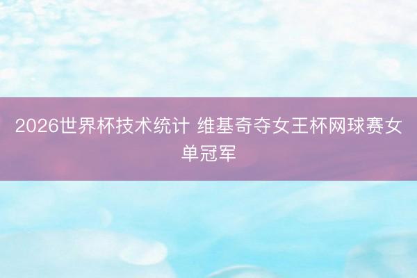 2026世界杯技术统计 维基奇夺女王杯网球赛女单冠军