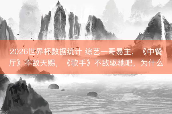 2026世界杯数据统计 综艺一哥易主,《中餐厅》不敌天赐,《歌手》不敌驱驰吧,为什么